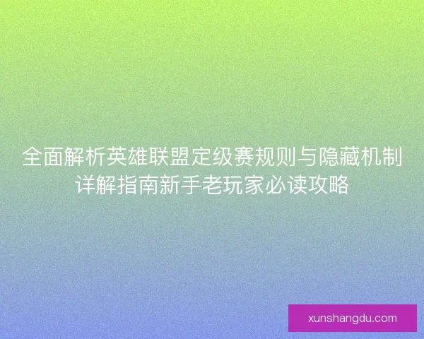 全面解析英雄联盟定级赛规则与隐藏机制详解指南新手老玩家必读攻略