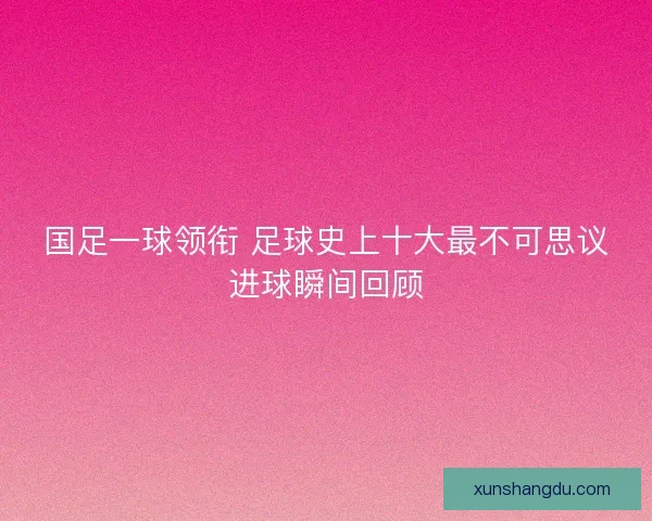 国足一球领衔 足球史上十大最不可思议进球瞬间回顾
