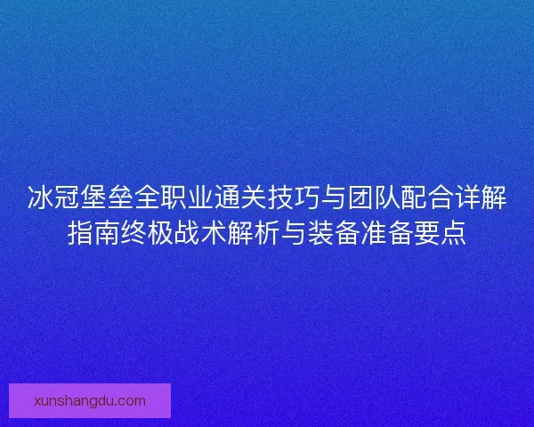 冰冠堡垒全职业通关技巧与团队配合详解指南终极战术解析与装备准备要点